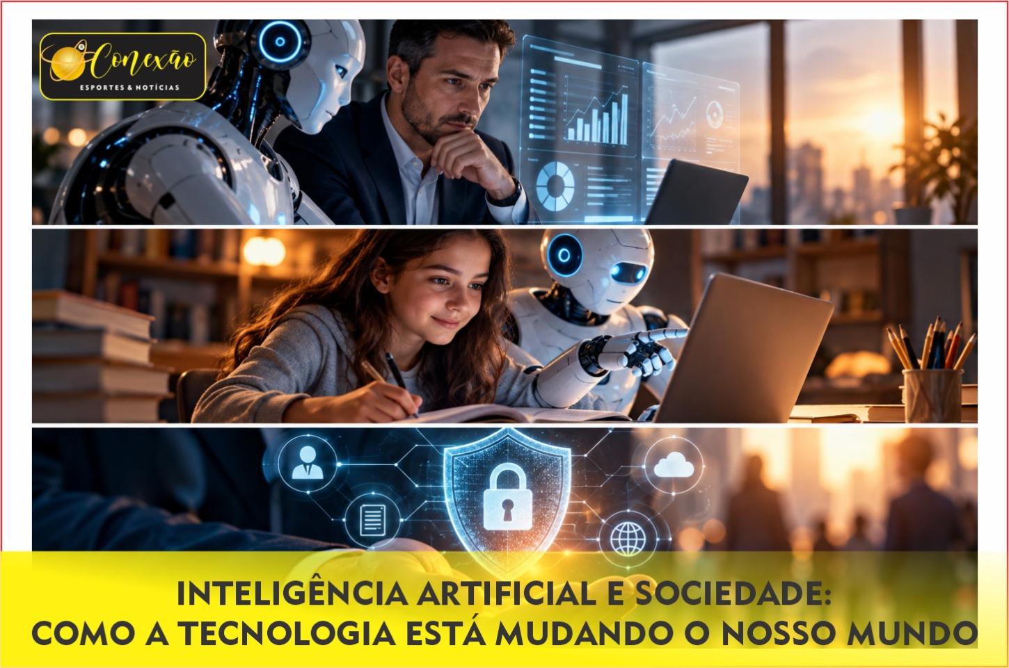 INTELIGÊNCIA ARTIFICIAL E SOCIEDADE: COMO A TECNOLOGIA ESTÁ MUDANDO O NOSSO MUNDO